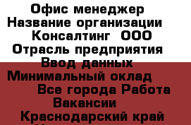 Офис-менеджер › Название организации ­ IT Консалтинг, ООО › Отрасль предприятия ­ Ввод данных › Минимальный оклад ­ 15 000 - Все города Работа » Вакансии   . Краснодарский край,Новороссийск г.